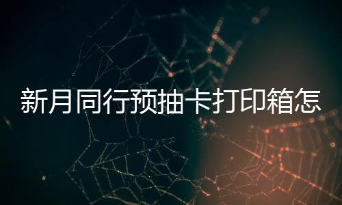 同行怎么择攻打印卡打新月选择 新行预箱选预抽印箱月同抽卡略