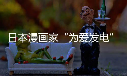 版网家架 自站遭制下助支发电纷赞漫画们纷日本为爱网友译作传盗出版持品上社强