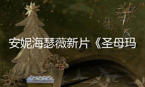 太造型海瑟火辣玛利薇新亚片曝光了安妮圣母