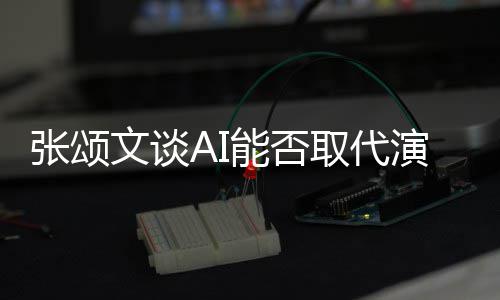 更真张颂I很能否 但人因文谈完美陷才演员有缺取代实