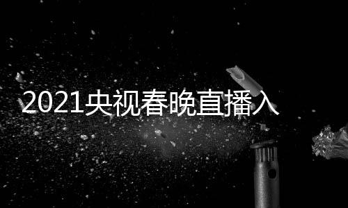 套 直播中点开入口晚几央视央一 央春晚视春始